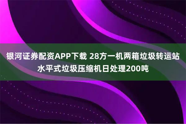 银河证券配资APP下载 28方一机两箱垃圾转运站水平式垃圾压缩机日处理200吨