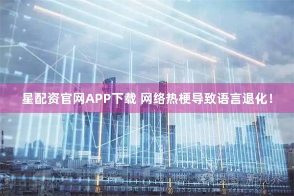 星配资官网APP下载 网络热梗导致语言退化！