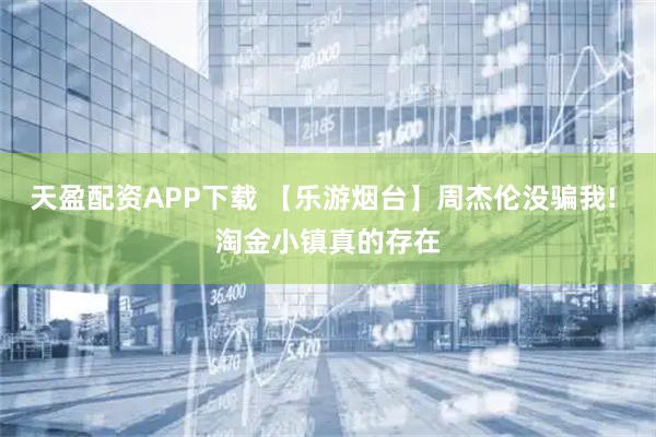 天盈配资APP下载 【乐游烟台】周杰伦没骗我! 淘金小镇真的存在