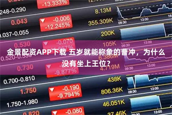 金景配资APP下载 五岁就能称象的曹冲，为什么没有坐上王位？