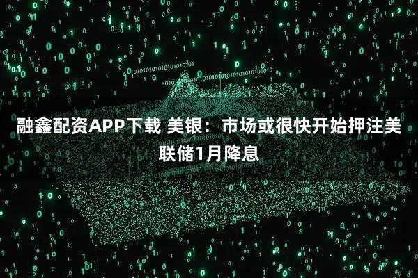 融鑫配资APP下载 美银：市场或很快开始押注美联储1月降息