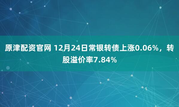 原津配资官网 12月24日常银转债上涨0.06%，转股溢价率7.84%