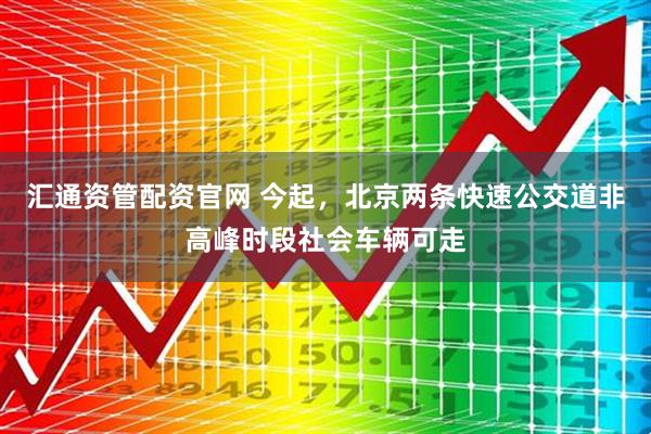 汇通资管配资官网 今起，北京两条快速公交道非高峰时段社会车辆可走