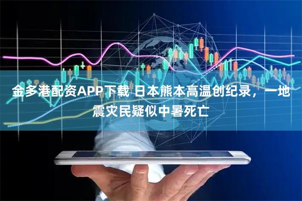 金多港配资APP下载 日本熊本高温创纪录，一地震灾民疑似中暑死亡