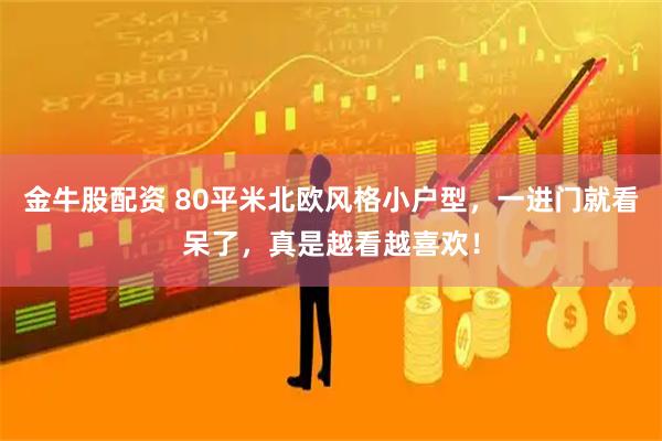 金牛股配资 80平米北欧风格小户型，一进门就看呆了，真是越看越喜欢！