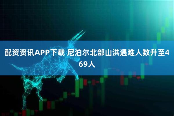 配资资讯APP下载 尼泊尔北部山洪遇难人数升至469人
