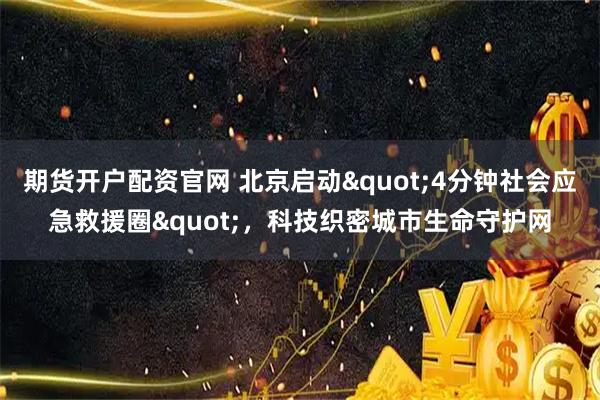 期货开户配资官网 北京启动"4分钟社会应急救援圈"，科技织密城市生命守护网