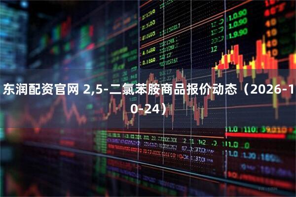 东润配资官网 2,5-二氯苯胺商品报价动态（2026-10-24）